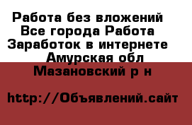 Работа без вложений - Все города Работа » Заработок в интернете   . Амурская обл.,Мазановский р-н